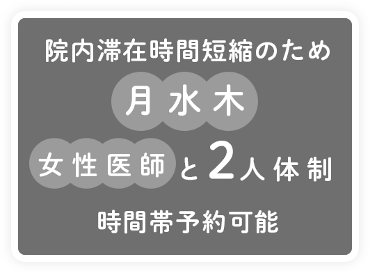 院内滞在時間短縮のため月水木女性医師と2人体制。時間帯予約可能。